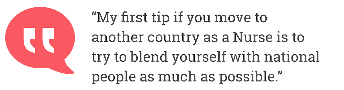 My first tip if you move to another country as a Nurse is to try to blend yourself with national people as much as possible.